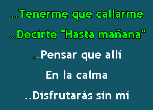 ..Tenerme que callarme
..Decirte Hasta mariana
..Pensar que alli

En la calma

..Disfrutareis sin mi l