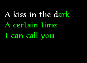 A kiss in the dark
A certain time

I can call you
