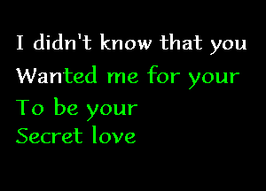 I didn't know that you

Wanted me for your

To be your
Secret love