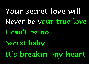 Your secret love will

Never be your true love

I can't be no
Secret baby
It's breakin' my heart