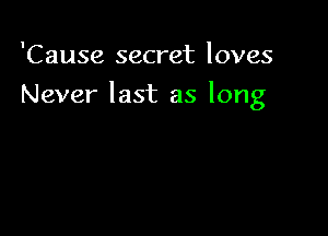 'Cause secret loves

Never last as long