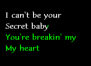I can't be your
Secret baby

You're breakin' my
My heart