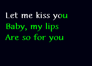 Let me kiss you
Baby, my lips

Are so for you