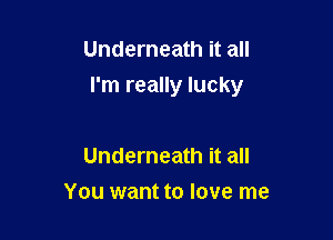 Underneath it all

I'm really lucky

Underneath it all
You want to love me