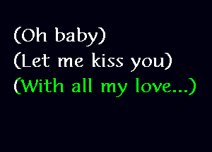 (Oh baby)
(Let me kiss you)

(With all my love...)
