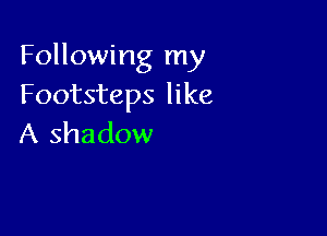 Following my
Footsteps like

A shadow