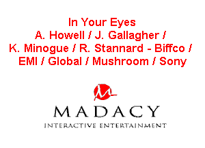 In Your Eyes
A. HowellIJ. GallagherI
K. Minogue I R. Stannard - Biffco I
EMI I Global I Mushroom I Sony

IVL
MADACY

INTI RALITIVI' J'NTI'ILTAJNLH'NT