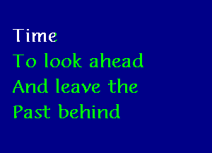 Time
To look ahead

And leave the
Past behind