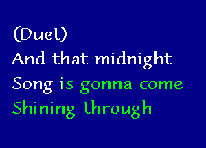 (Duet)
And that midnight
Song is gonna come

Shining through