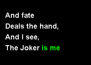 And fate
Deals the hand,

And I see,
The Joker is me