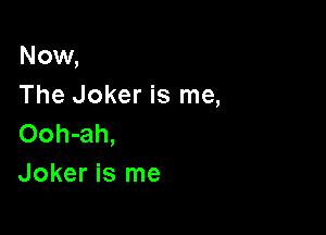 Now,
The Joker is me,

Ooh-ah,
Joker is me