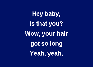 Heybaby,
isthatyou?
Wow, your hair

gotsolong
Yeah,yeah,