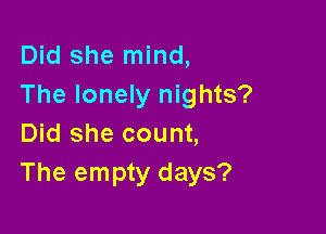 Did she mind,
The lonely nights?

Did she count,
The empty days?