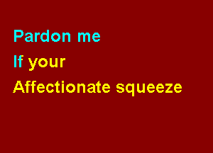 Pardon me
If your

Affectionate squeeze