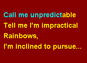 Call me unpredictable
Tell me I'm impractical

Rainbows,
I'm inclined to pursue...