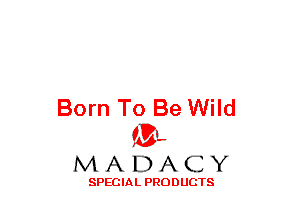 Born To Be Wild
(3-,

MADACY

SPECIAL PRODUCTS