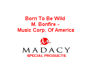Born To Be Wild
M. Bonfire -
Music Corp. Of America

(BL
MADACY

SPECIAL PRODUCTS