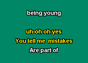 being young

uh-oh oh yes
You tell me mistakes
Are part of