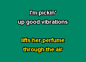 I'm pickin'

up good vibrations

lifts her perfume
through the air