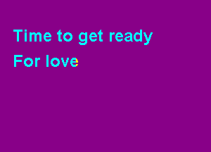 Time to get ready
For love