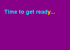Time to get ready...