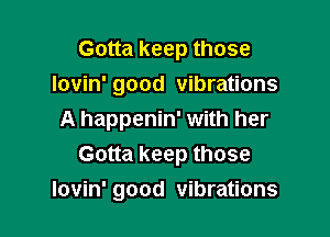 Gotta keep those
Iovin' good vibrations

A happenin' with her
Gotta keep those

lovin' good vibrations