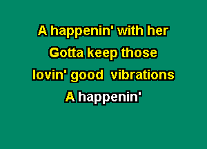 A happenin' with her
Gotta keep those

Iovin' good vibrations

A happenin'