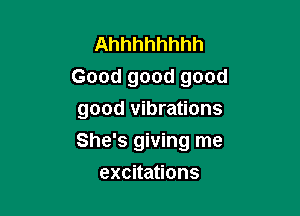 Ahhhhhhhh
Good good good

good vibrations

She's giving me
excitations