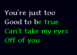 You're just too
Good to be true

Can't take my eyes
Off of you