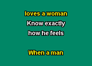 loves a woman

Know exactly

how he feels

When a man
