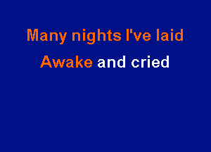 Many nights I've laid

Awake and cried