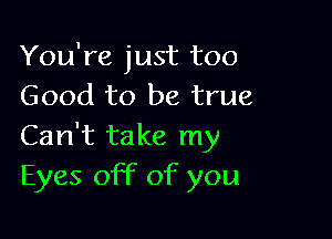 You're just too
Good to be true

Can't take my
Eyes off of you