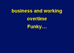 business and working

overtime
Funky.