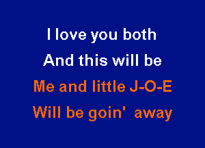 I love you both
And this will be
Me and little J-O-E

Will be goin' away