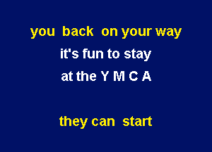 you back on your way

it's fun to stay
at the Y M C A

they can start