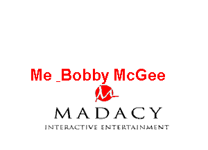 Me -Bobby McGee
IVL

MADACY

INTI RALITIVI' J'NTI'ILTAJNLH'NT