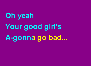 Oh yeah
Your good girl's

A-gonna go bad...