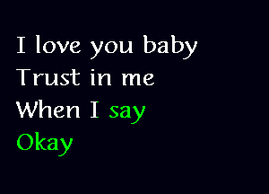 I love you baby
Trust in me

When I say
Okay
