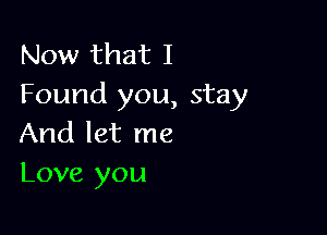 Now that I
Found you, stay

And let me
Love you