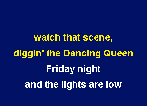 watch that scene,

diggin' the Dancing Queen
Friday night
and the lights are low