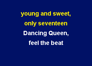 young and sweet,
only seventeen

Dancing Queen,
feel the beat