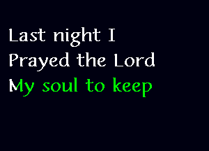 Last night I
Frayed the Lord

My soul to keep