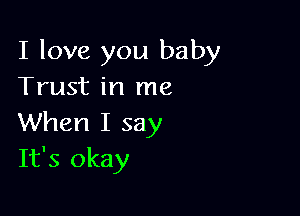 I love you baby
Trust in me

When I say
It's okay