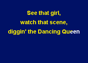 See that girl,
watch that scene,

diggin' the Dancing Queen
