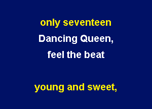 only seventeen

Dancing Queen,

feel the beat

young and sweet,
