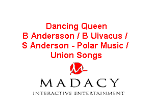 Dancing Queen
B Andersson I B Uivacus!
S Anderson - Polar Music!
Union Songs

IVL
MADACY

INTI RALITIVI' J'NTI'ILTAJNLH'NT