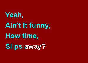 Yeah,
Ain't it funny,

How time,
Slips away?