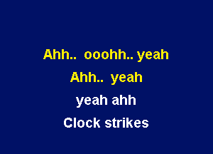 Ahh.. ooohh.. yeah

Ahh.. yeah
yeah ahh
Clock strikes