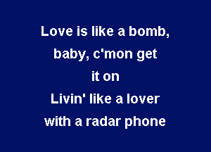 Love is like a bomb,

baby, c'mon get

it on
Livin' like a lover
with a radar phone
