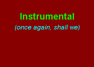 Instrumental
(once again, shall we)